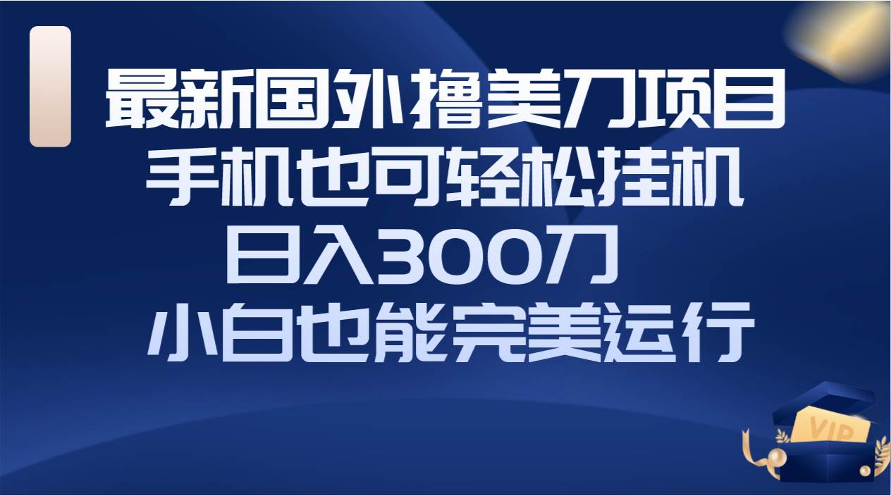 国外撸美刀项目，手机也可操作，轻松挂机操作，日入300刀 小白也能完美运行-享创网