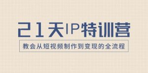 21天IP特训营，教会从短视频制作到变现的全流程-享创网