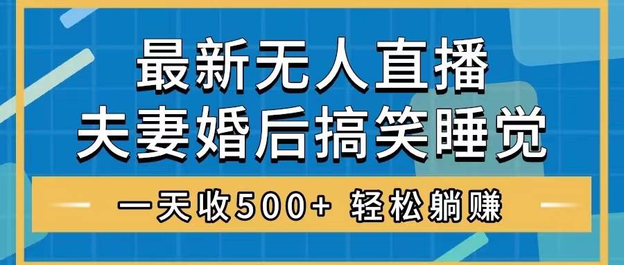 无人直播最新玩法，婚后夫妻睡觉整蛊，礼物收不停，睡后收入500+-享创网