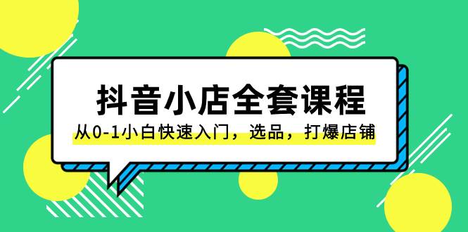 抖音小店-全套课程，从0-1小白快速入门，选品，打爆店铺（131节课）-享创网