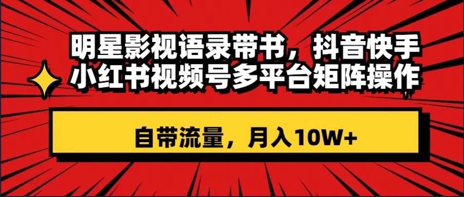 明星影视语录带书 抖音快手小红书视频号多平台矩阵操作，自带流量 月入10W+-享创网