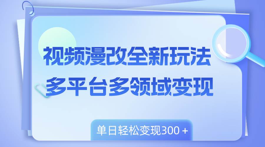 视频漫改全新玩法，多平台多领域变现，小白轻松上手，单日变现300＋-享创网