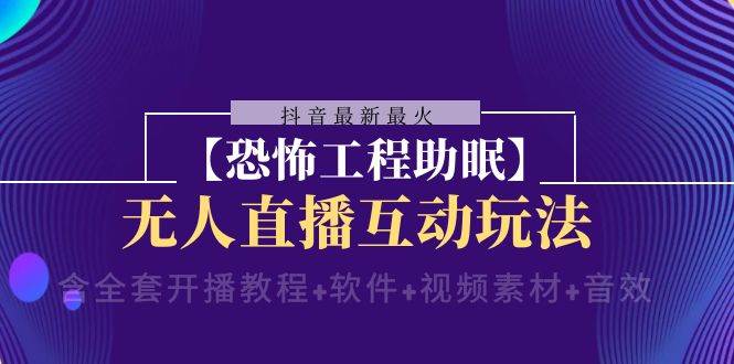 抖音最新最火【恐怖工程 抖音最新最火【恐怖工程助眠】无人直播互动玩法（含全套开播教程+软件+视频素材+音效）-享创网