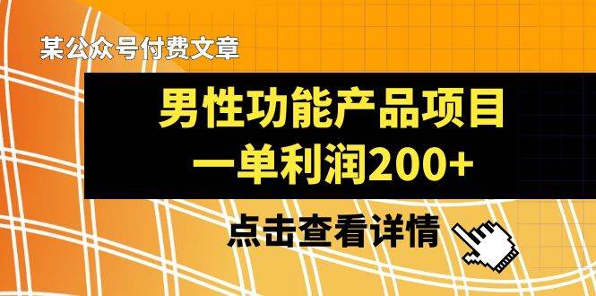 某公众号付费文章《男性功能产品项目，一单利润200+》来品鉴下吧-享创网