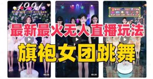 抖音最新最火旗袍女团跳舞无人直播玩法(含开播视频教程+软件+互动视频素材)-享创网
