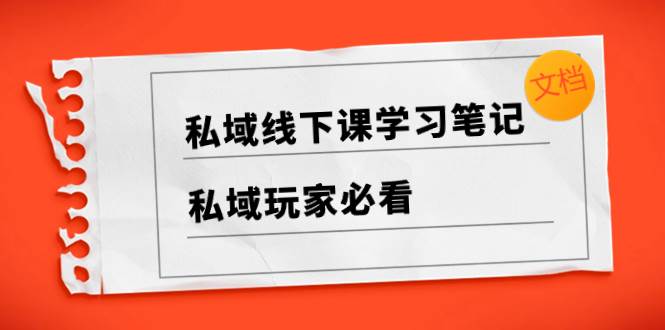 私域线下课学习笔记，私域玩家必看【文档】-享创网