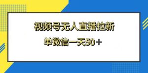视频号无人直播拉新,新老用户都有收益,单微信一天50+-享创网