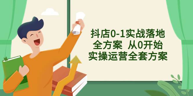 抖店0-1实战落地全方案  从0开始实操运营全套方案，解决售前、售中、售…-享创网