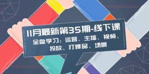 11月最新-35期-线下课：全盘学习：运营、主播、视频、投放、打爆品、场景-享创网