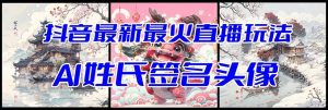 抖音最新最火Ai姓氏签名头像直播玩法（含开播视频教程+头像AI自动生成软件)-享创网