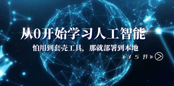 从0开始学习人工智能：怕用到套壳工具，那就部署到本地（35节课）-享创网