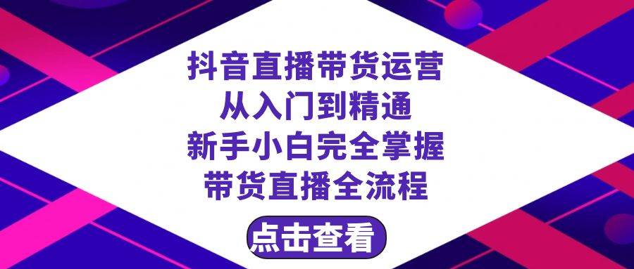 抖音直播带货 运营从入门到精通，新手完全掌握带货直播全流程（23节）-享创网