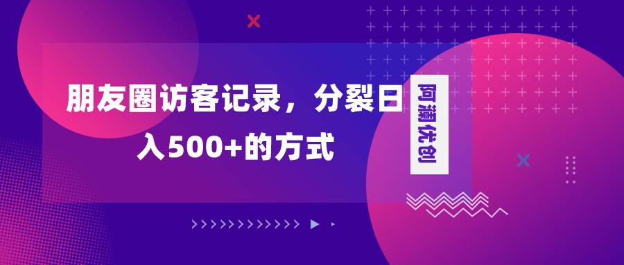 朋友圈访客记录，分裂日入500+，变现加分裂-享创网