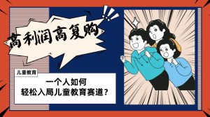 儿童教育赛道怎么做?适合个人的操盘方法,长期可做,高利润高复购-享创网