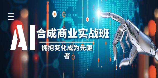 AI-合成商业实操班，拥抱变化成为先驱者（19节课）-享创网