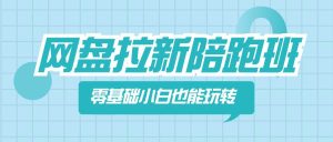 网盘拉新陪跑班,零基础小白也能玩转网盘拉新-享创网