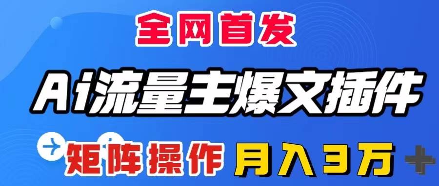 AI流量主爆文插件，只需一款插件全自动输出爆文，矩阵操作，月入3W＋-享创网