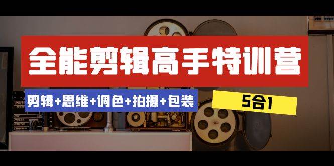 全能剪辑-高手特训营：剪辑+思维+调色+拍摄+包装（5合1）53节课-享创网