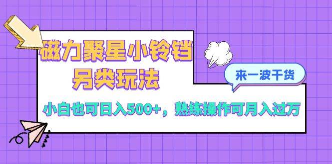 磁力聚星小铃铛另类玩法，小白也可日入500+，熟练操作可月入过万-享创网