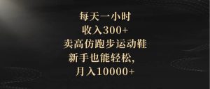 每天一小时,收入300+,卖高仿跑步运动鞋,新手也能轻松,月入10000+-享创网