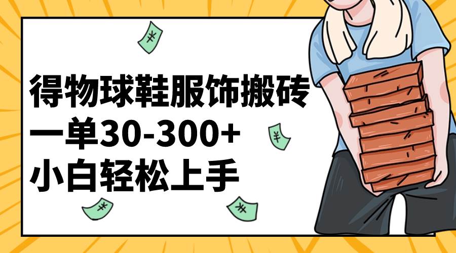 得物球鞋服饰搬砖一单30-300+ 小白轻松上手-享创网
