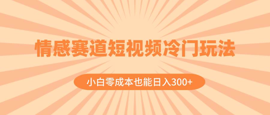 情感赛道短视频冷门玩法，小白零成本也能日入300+（教程+素材）-享创网