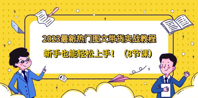 2023最新热门-图文带货实战教程，新手也能轻松上手！（8节课）-享创网