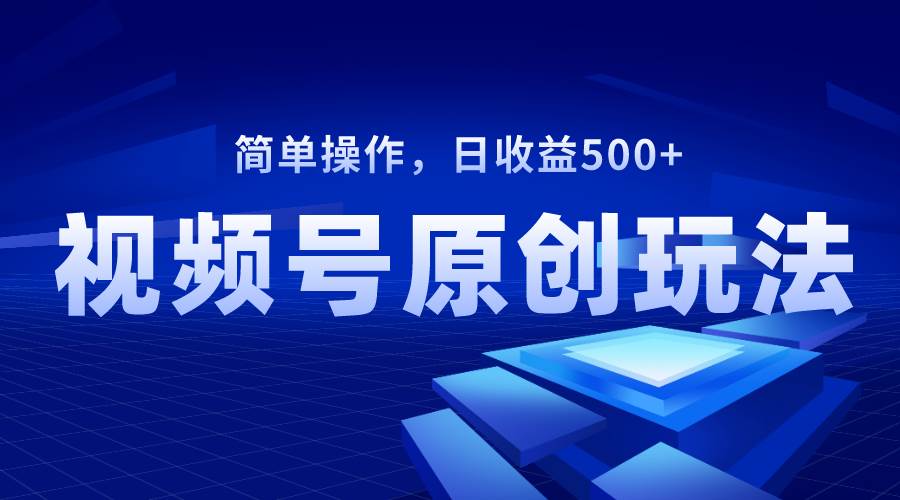 视频号原创视频玩法，日收益500+-享创网