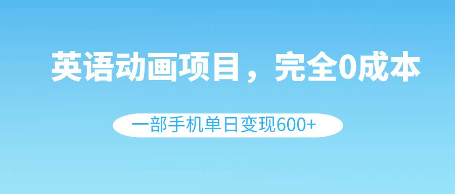 英语动画项目，0成本，一部手机单日变现600+（教程+素材）-享创网