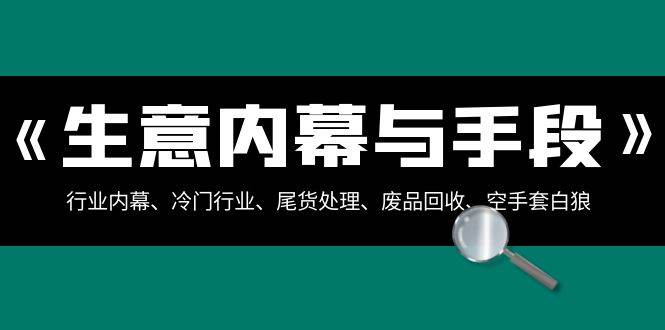 生意内幕·与手段：行业内幕、冷门行业、尾货处理、废品回收、空手套白狼（全集）-享创网