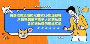 抖音-引流私域转化模式1.0现场视频,从抖音源源不断把人加到私域,让加到私域的粉丝买单-享创网