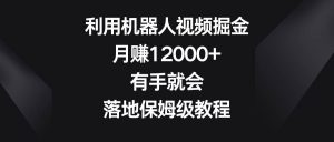 利用机器人视频掘金，月赚12000+，有手就会，落地保姆级教程-享创网