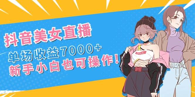 抖音美女直播，单场收益7000+,新手小白也可操作-享创网