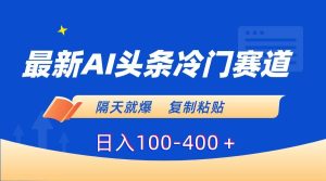 最新AI头条冷门赛道，隔天就爆，复制粘贴日入100-400＋-享创网
