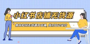 小红书店铺-无货源,教你如何无货源开店铺,找对自己定位-享创网