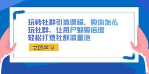 玩转社群 引流课程,教你怎么玩社群,让用户裂变倍增,轻松打造社群流量池-享创网