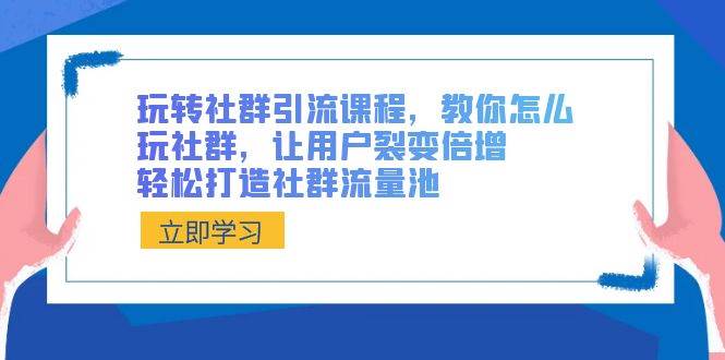 玩转社群 引流课程，教你怎么玩社群，让用户裂变倍增，轻松打造社群流量池-享创网