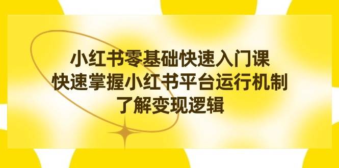 小红书0基础快速入门课，快速掌握小红书平台运行机制，了解变现逻辑-享创网