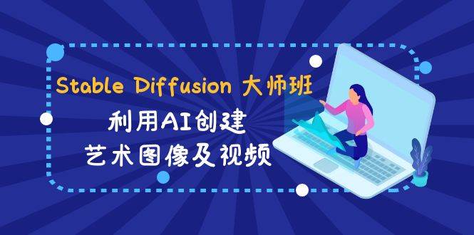 Stable Diffusion 大师班: 利用AI创建艺术图像及视频-31视频课-中英字幕-享创网