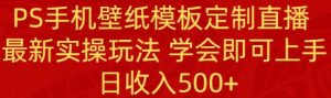 PS手机壁纸模板定制直播 最新实操玩法 学会即可上手 日收入500+-享创网