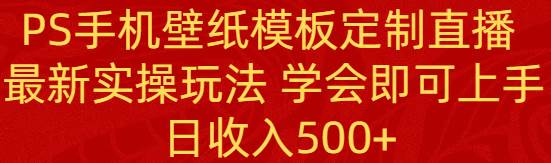 PS手机壁纸模板定制直播  最新实操玩法 学会即可上手 日收入500+-享创网