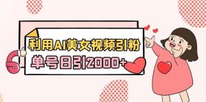 利用AI美女视频引粉,单号日引2000+,新手也能干(教程+软件)-享创网