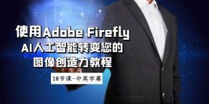 使用Adobe Firefly AI人工智能转变您的图像创造力教程-18节课-中英字幕-享创网