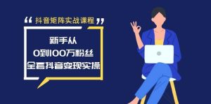 抖音矩阵实战课程：新手从0到100万粉丝，全套抖音变现实操-享创网