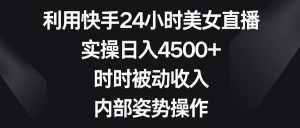 利用快手24小时美女直播，实操日入4500+，时时被动收入，内部姿势操作-享创网