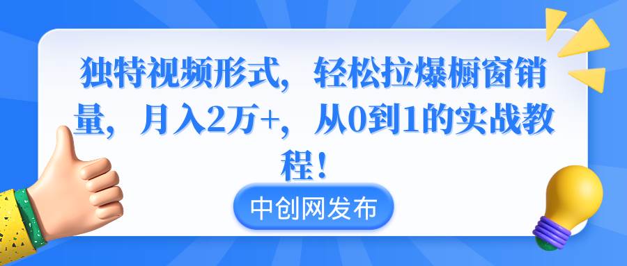 独特视频形式，轻松拉爆橱窗销量，月入2万+，从0到1的实战教程！-享创网