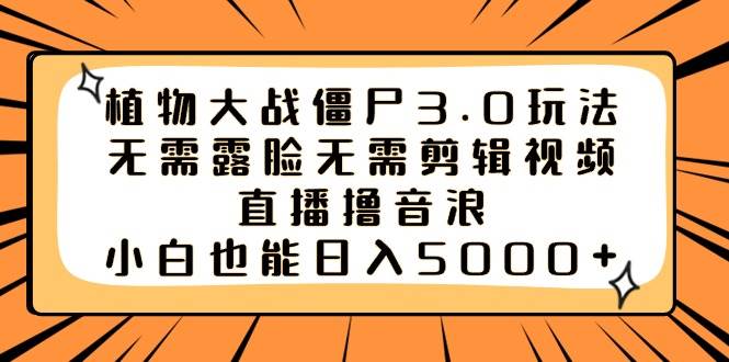 植物大战僵尸3.0玩法无需露脸无需剪辑视频，直播撸音浪，小白也能日入5000+-享创网