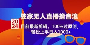 2024独家无人直播撸音浪，目前最新剪辑，100%过原创，轻松上手日入1000+-享创网