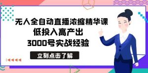 最新无人全自动直播浓缩精华课，低投入高产出，3000号实战经验-享创网