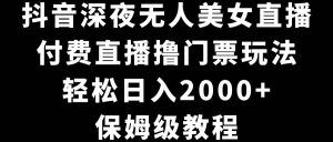 抖音深夜无人美女直播，付费直播撸门票玩法，轻松日入2000+，保姆级教程-享创网